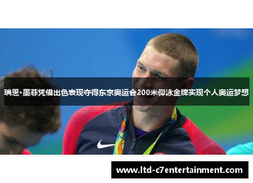 瑞恩·墨菲凭借出色表现夺得东京奥运会200米仰泳金牌实现个人奥运梦想