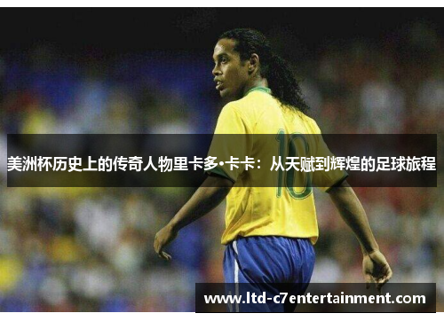 美洲杯历史上的传奇人物里卡多·卡卡：从天赋到辉煌的足球旅程