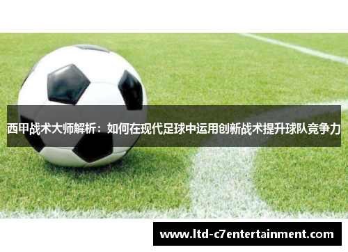 西甲战术大师解析：如何在现代足球中运用创新战术提升球队竞争力