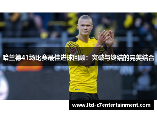 哈兰德41场比赛最佳进球回顾：突破与终结的完美结合
