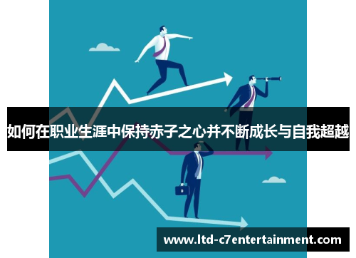 如何在职业生涯中保持赤子之心并不断成长与自我超越