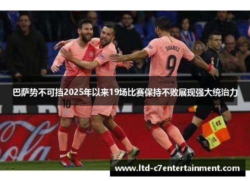 巴萨势不可挡2025年以来19场比赛保持不败展现强大统治力
