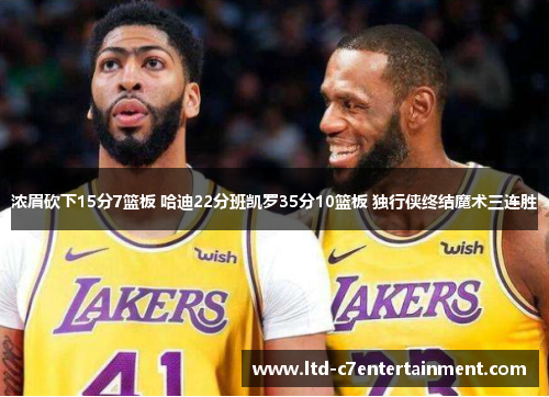 浓眉砍下15分7篮板 哈迪22分班凯罗35分10篮板 独行侠终结魔术三连胜