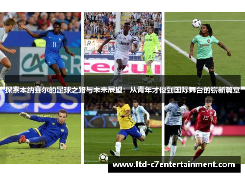 探索本纳赛尔的足球之路与未来展望：从青年才俊到国际舞台的崭新篇章