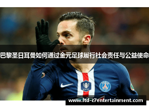 巴黎圣日耳曼如何通过金元足球履行社会责任与公益使命