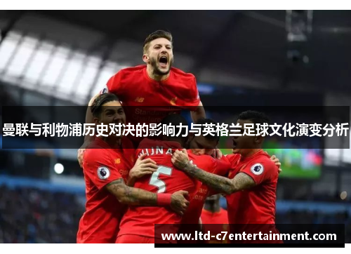 曼联与利物浦历史对决的影响力与英格兰足球文化演变分析
