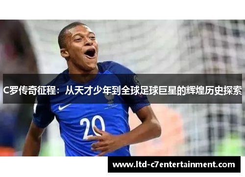 C罗传奇征程：从天才少年到全球足球巨星的辉煌历史探索