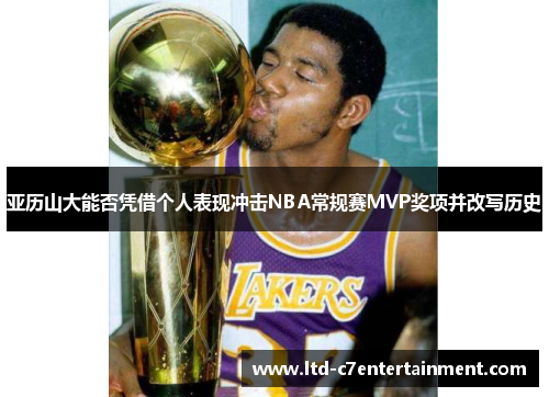 亚历山大能否凭借个人表现冲击NBA常规赛MVP奖项并改写历史