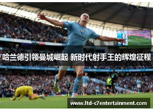 哈兰德引领曼城崛起 新时代射手王的辉煌征程