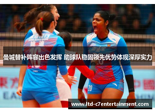 曼城替补阵容出色发挥 助球队稳固领先优势体现深厚实力