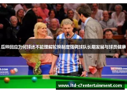 瓜帅回应为何球迷不能理解轮换制度强调球队长期发展与球员健康