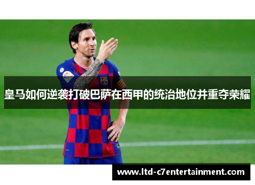 皇马如何逆袭打破巴萨在西甲的统治地位并重夺荣耀