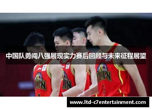 中国队勇闯八强展现实力赛后回顾与未来征程展望