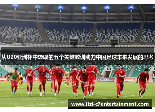 从U20亚洲杯中汲取的五个关键教训助力中国足球未来发展的思考