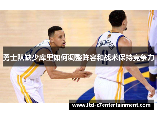 勇士队缺少库里如何调整阵容和战术保持竞争力