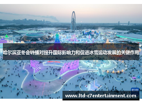 哈尔滨亚冬会转播对提升国际影响力和促进冰雪运动发展的关键作用