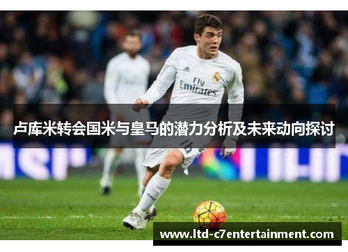 卢库米转会国米与皇马的潜力分析及未来动向探讨