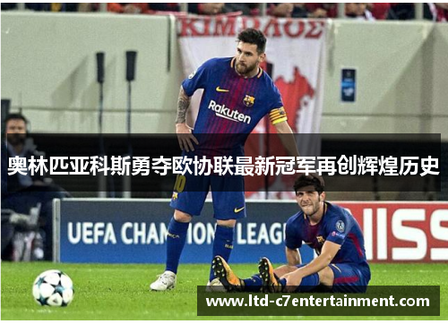 奥林匹亚科斯勇夺欧协联最新冠军再创辉煌历史