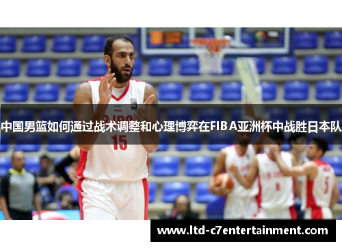中国男篮如何通过战术调整和心理博弈在FIBA亚洲杯中战胜日本队