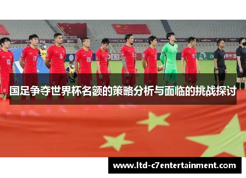 国足争夺世界杯名额的策略分析与面临的挑战探讨