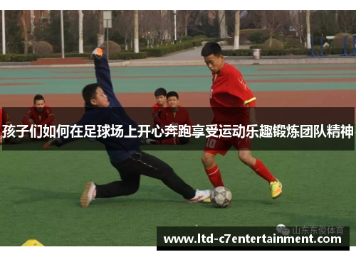 孩子们如何在足球场上开心奔跑享受运动乐趣锻炼团队精神