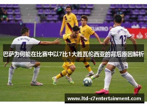 巴萨为何能在比赛中以7比1大胜瓦伦西亚的背后原因解析