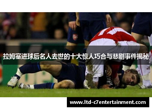 拉姆塞进球后名人去世的十大惊人巧合与悲剧事件揭秘