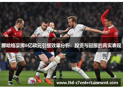 滕哈格豪掷6亿欧元引援效果分析：投资与回报的真实表现