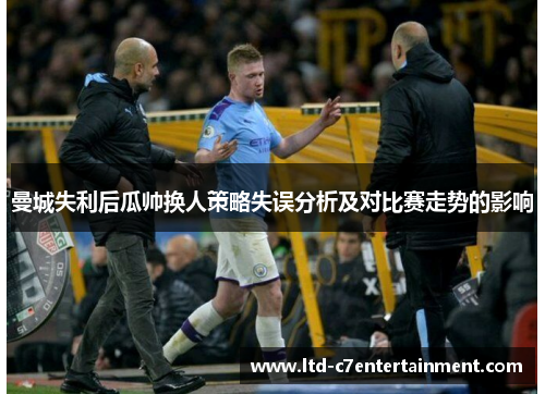 曼城失利后瓜帅换人策略失误分析及对比赛走势的影响