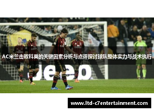 AC米兰击败科莫的关键因素分析与点评探讨球队整体实力与战术执行