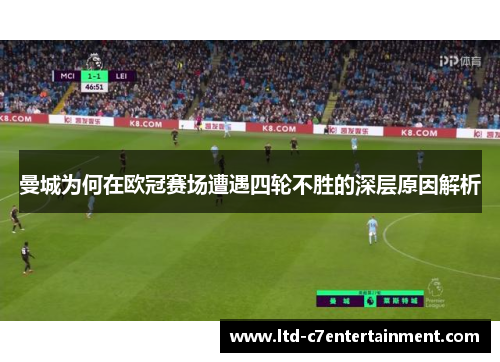 曼城为何在欧冠赛场遭遇四轮不胜的深层原因解析