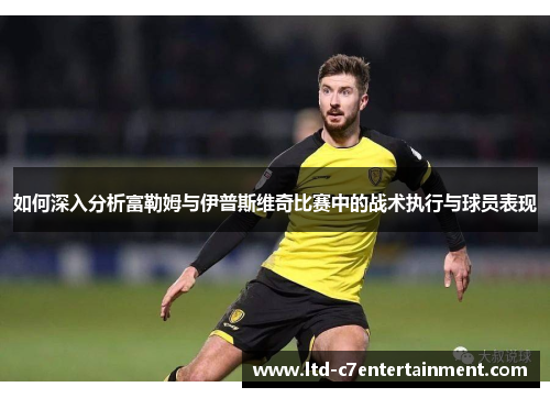 如何深入分析富勒姆与伊普斯维奇比赛中的战术执行与球员表现