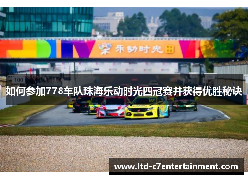 如何参加778车队珠海乐动时光四冠赛并获得优胜秘诀