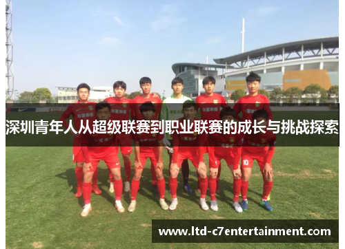 深圳青年人从超级联赛到职业联赛的成长与挑战探索