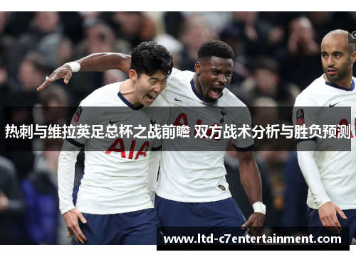 热刺与维拉英足总杯之战前瞻 双方战术分析与胜负预测