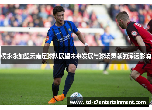 侯永永加盟云南足球队展望未来发展与球场贡献的深远影响