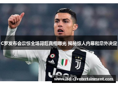 C罗发布会震惊全场背后真相曝光 揭秘惊人内幕和意外决定