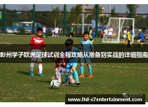 彭州学子欧洲足球试训全程攻略从准备到实战的详细指南