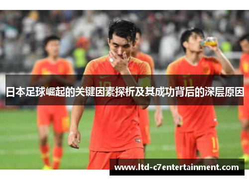 日本足球崛起的关键因素探析及其成功背后的深层原因