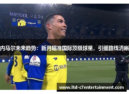 内马尔未来趋势：新月瞄准国际顶级球星，引援路线清晰