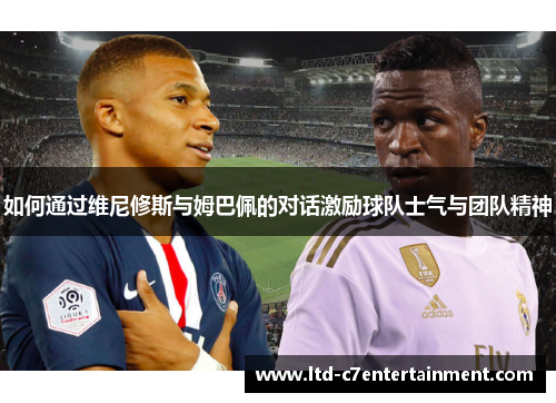 如何通过维尼修斯与姆巴佩的对话激励球队士气与团队精神