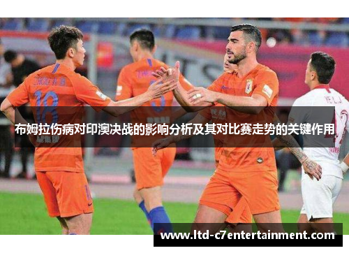 布姆拉伤病对印澳决战的影响分析及其对比赛走势的关键作用