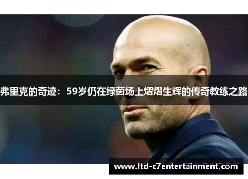 弗里克的奇迹：59岁仍在绿茵场上熠熠生辉的传奇教练之路