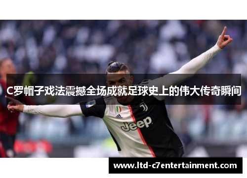 C罗帽子戏法震撼全场成就足球史上的伟大传奇瞬间