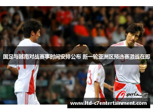 国足与越南对战赛事时间安排公布 新一轮亚洲区预选赛激战在即