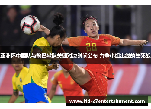 亚洲杯中国队与黎巴嫩队关键对决时间公布 力争小组出线的生死战