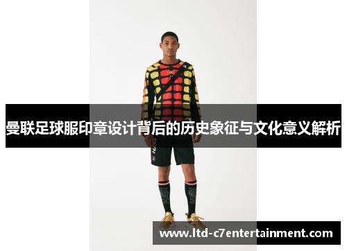 曼联足球服印章设计背后的历史象征与文化意义解析