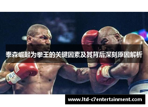 泰森崛起为拳王的关键因素及其背后深刻原因解析