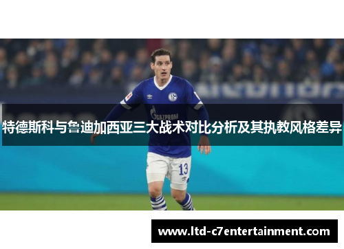 特德斯科与鲁迪加西亚三大战术对比分析及其执教风格差异