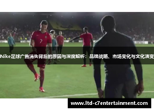 Nike足球广告消失背后的原因与深度解析：品牌战略、市场变化与文化演变